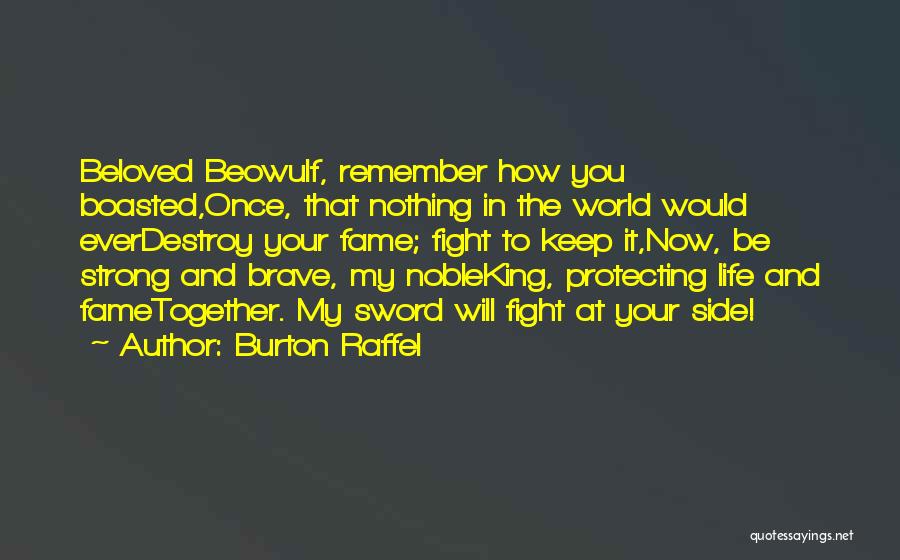 Burton Raffel Quotes: Beloved Beowulf, Remember How You Boasted,once, That Nothing In The World Would Everdestroy Your Fame; Fight To Keep It,now, Be