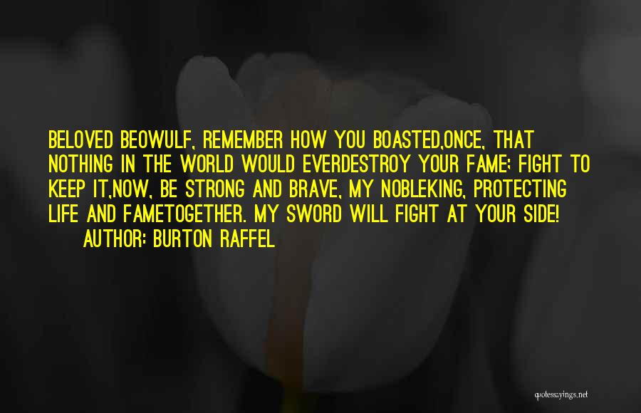 Burton Raffel Quotes: Beloved Beowulf, Remember How You Boasted,once, That Nothing In The World Would Everdestroy Your Fame; Fight To Keep It,now, Be