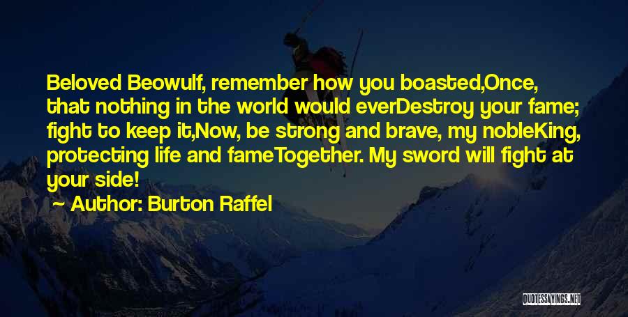 Burton Raffel Quotes: Beloved Beowulf, Remember How You Boasted,once, That Nothing In The World Would Everdestroy Your Fame; Fight To Keep It,now, Be