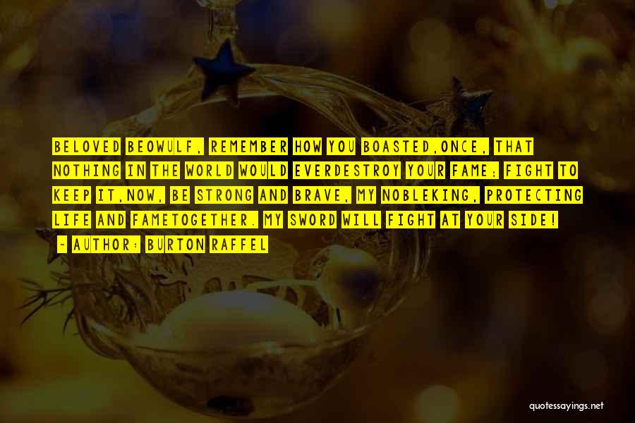 Burton Raffel Quotes: Beloved Beowulf, Remember How You Boasted,once, That Nothing In The World Would Everdestroy Your Fame; Fight To Keep It,now, Be