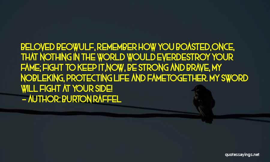 Burton Raffel Quotes: Beloved Beowulf, Remember How You Boasted,once, That Nothing In The World Would Everdestroy Your Fame; Fight To Keep It,now, Be