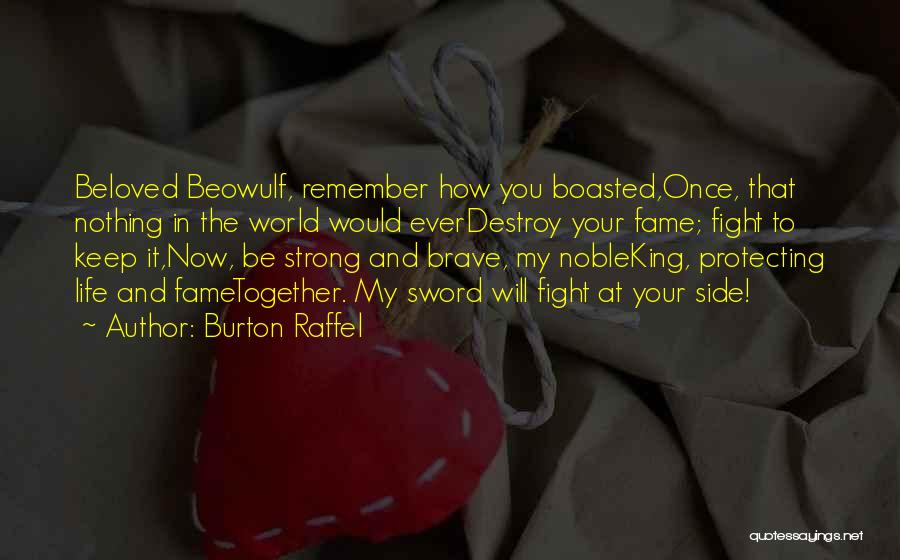 Burton Raffel Quotes: Beloved Beowulf, Remember How You Boasted,once, That Nothing In The World Would Everdestroy Your Fame; Fight To Keep It,now, Be