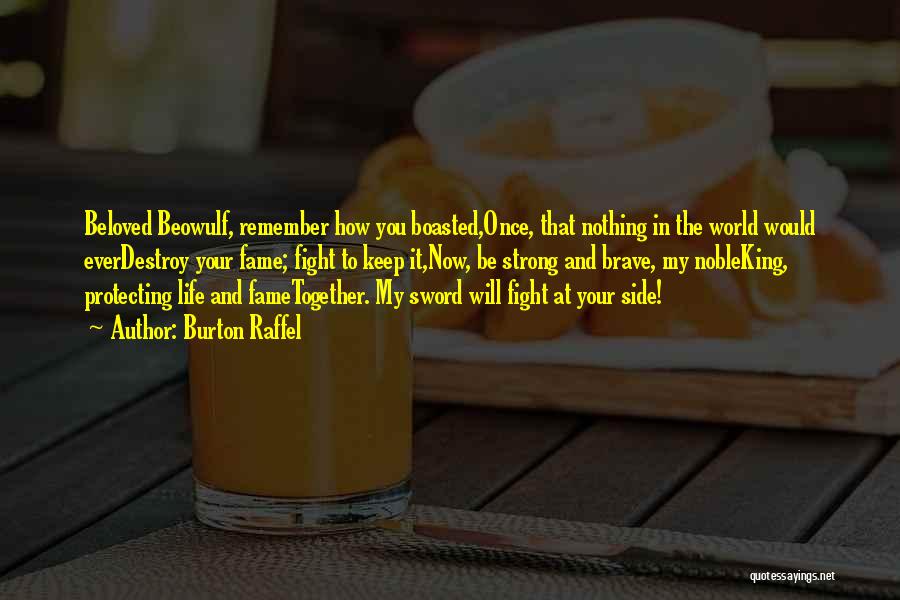 Burton Raffel Quotes: Beloved Beowulf, Remember How You Boasted,once, That Nothing In The World Would Everdestroy Your Fame; Fight To Keep It,now, Be