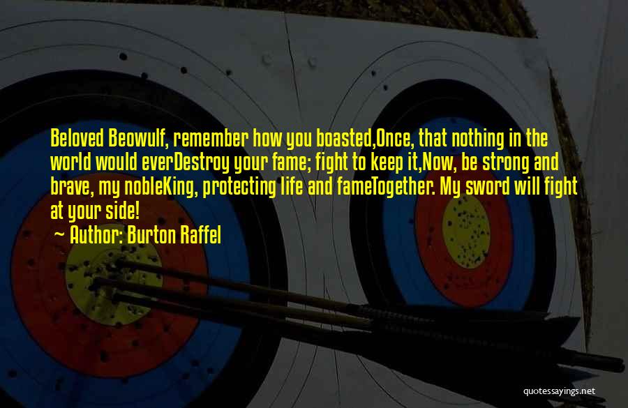 Burton Raffel Quotes: Beloved Beowulf, Remember How You Boasted,once, That Nothing In The World Would Everdestroy Your Fame; Fight To Keep It,now, Be