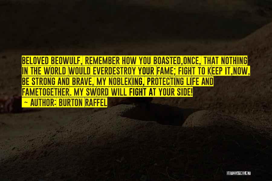 Burton Raffel Quotes: Beloved Beowulf, Remember How You Boasted,once, That Nothing In The World Would Everdestroy Your Fame; Fight To Keep It,now, Be