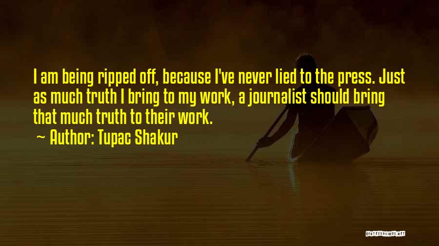 Tupac Shakur Quotes: I Am Being Ripped Off, Because I've Never Lied To The Press. Just As Much Truth I Bring To My