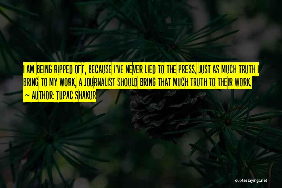 Tupac Shakur Quotes: I Am Being Ripped Off, Because I've Never Lied To The Press. Just As Much Truth I Bring To My