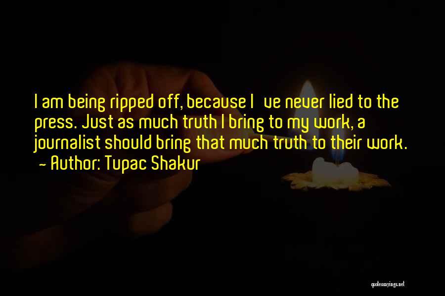 Tupac Shakur Quotes: I Am Being Ripped Off, Because I've Never Lied To The Press. Just As Much Truth I Bring To My