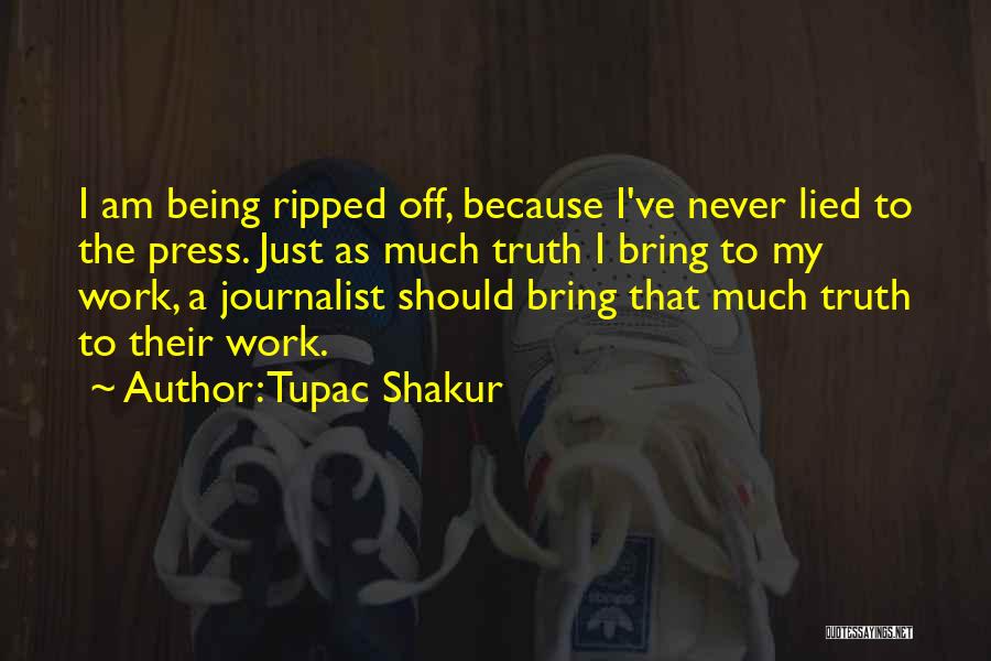 Tupac Shakur Quotes: I Am Being Ripped Off, Because I've Never Lied To The Press. Just As Much Truth I Bring To My