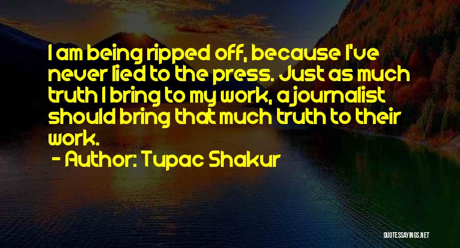 Tupac Shakur Quotes: I Am Being Ripped Off, Because I've Never Lied To The Press. Just As Much Truth I Bring To My