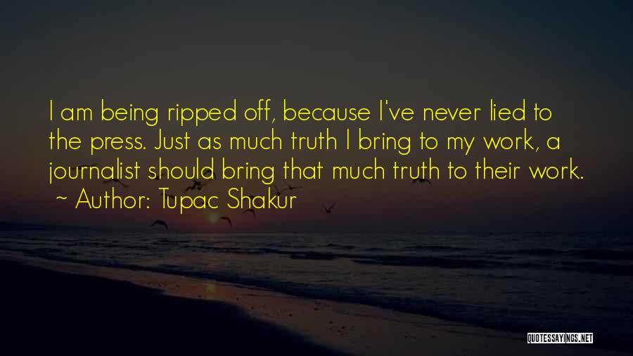 Tupac Shakur Quotes: I Am Being Ripped Off, Because I've Never Lied To The Press. Just As Much Truth I Bring To My