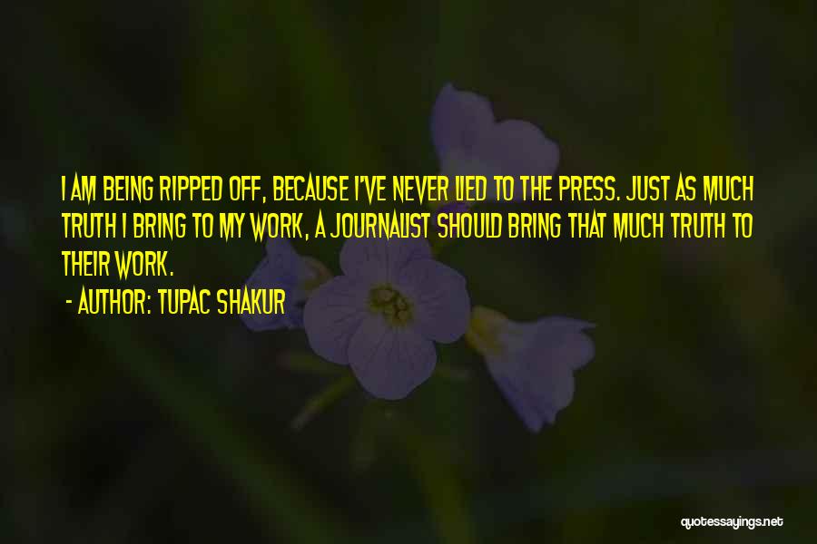 Tupac Shakur Quotes: I Am Being Ripped Off, Because I've Never Lied To The Press. Just As Much Truth I Bring To My