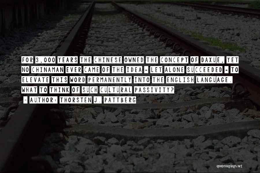 Thorsten J. Pattberg Quotes: For 3,000 Years The Chinese Owned The Concept Of Daxue, Yet No Chinaman Ever Came Of The Idea - Let