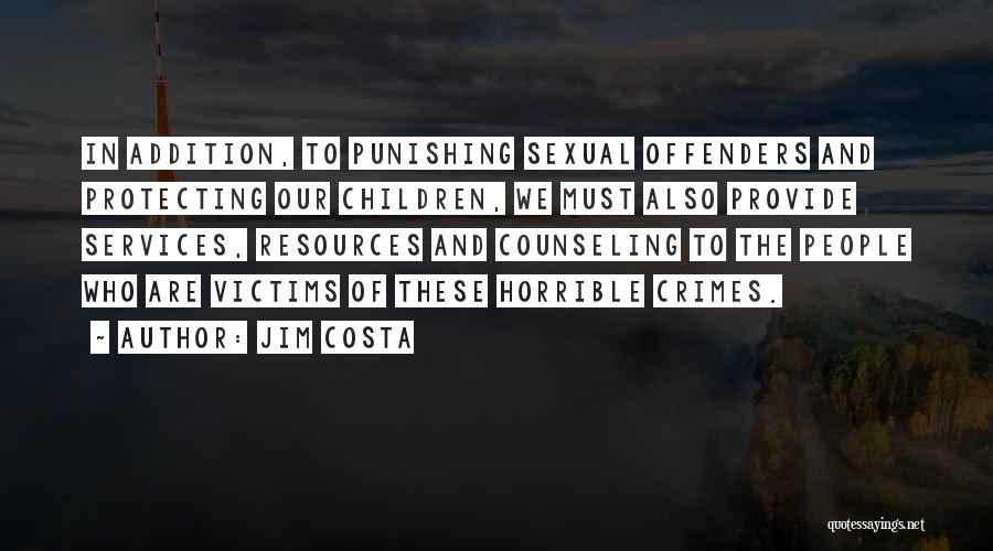 Jim Costa Quotes: In Addition, To Punishing Sexual Offenders And Protecting Our Children, We Must Also Provide Services, Resources And Counseling To The