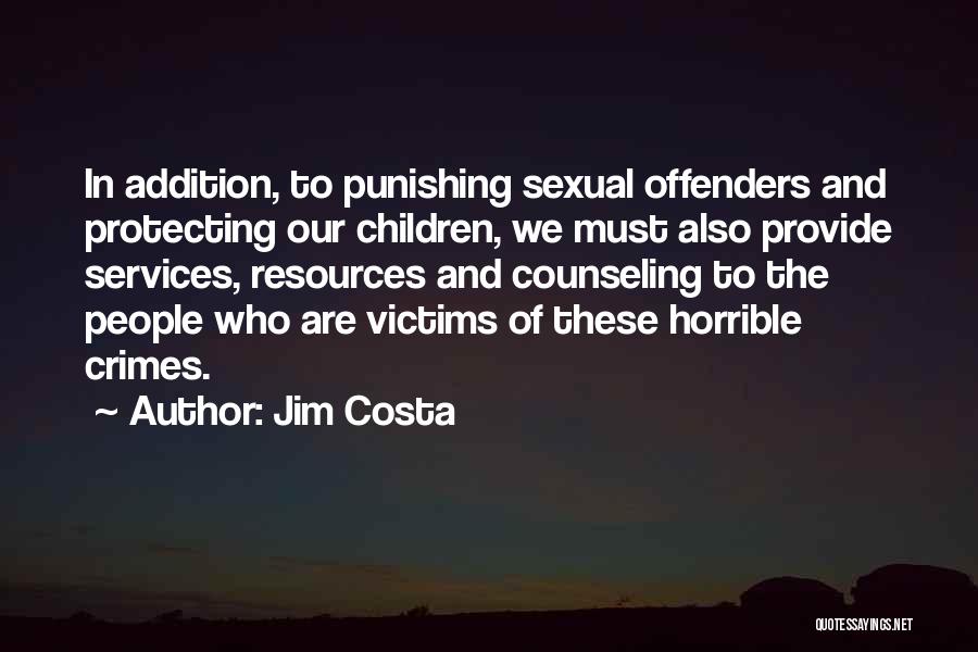 Jim Costa Quotes: In Addition, To Punishing Sexual Offenders And Protecting Our Children, We Must Also Provide Services, Resources And Counseling To The