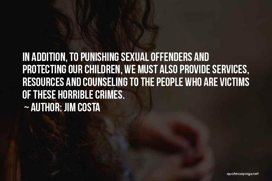 Jim Costa Quotes: In Addition, To Punishing Sexual Offenders And Protecting Our Children, We Must Also Provide Services, Resources And Counseling To The