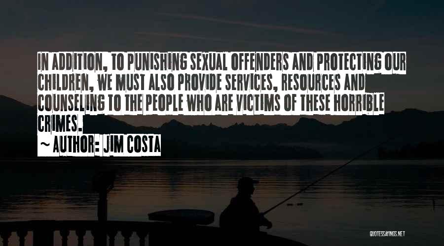 Jim Costa Quotes: In Addition, To Punishing Sexual Offenders And Protecting Our Children, We Must Also Provide Services, Resources And Counseling To The