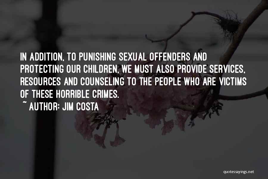 Jim Costa Quotes: In Addition, To Punishing Sexual Offenders And Protecting Our Children, We Must Also Provide Services, Resources And Counseling To The