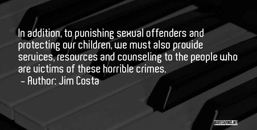 Jim Costa Quotes: In Addition, To Punishing Sexual Offenders And Protecting Our Children, We Must Also Provide Services, Resources And Counseling To The