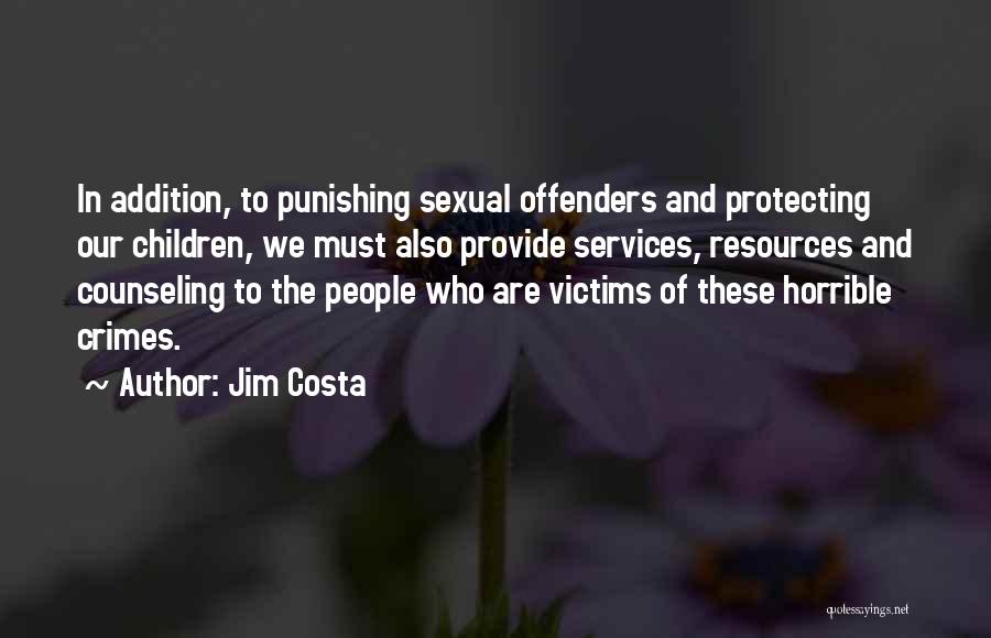 Jim Costa Quotes: In Addition, To Punishing Sexual Offenders And Protecting Our Children, We Must Also Provide Services, Resources And Counseling To The