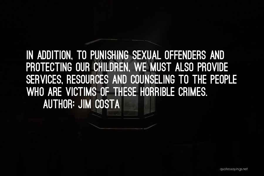Jim Costa Quotes: In Addition, To Punishing Sexual Offenders And Protecting Our Children, We Must Also Provide Services, Resources And Counseling To The