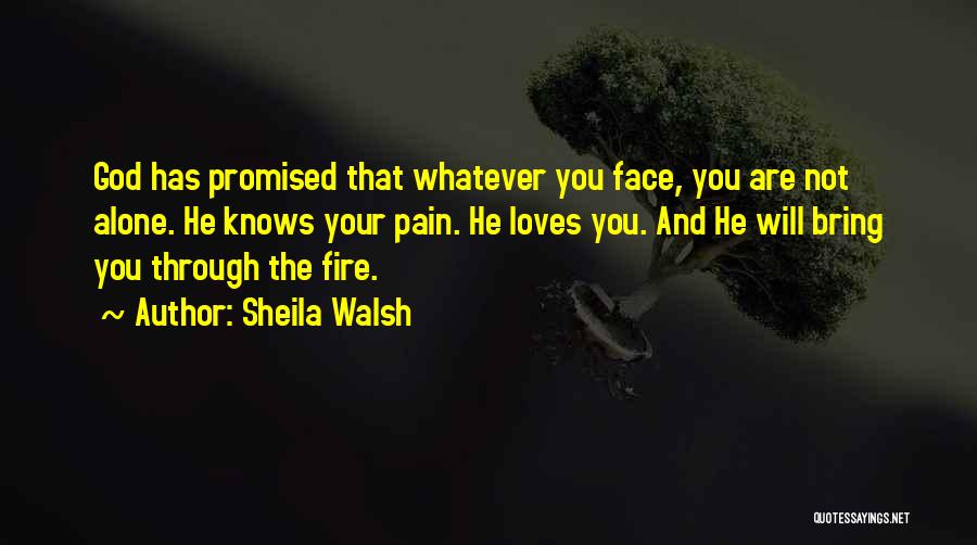 Sheila Walsh Quotes: God Has Promised That Whatever You Face, You Are Not Alone. He Knows Your Pain. He Loves You. And He