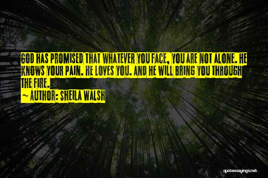 Sheila Walsh Quotes: God Has Promised That Whatever You Face, You Are Not Alone. He Knows Your Pain. He Loves You. And He