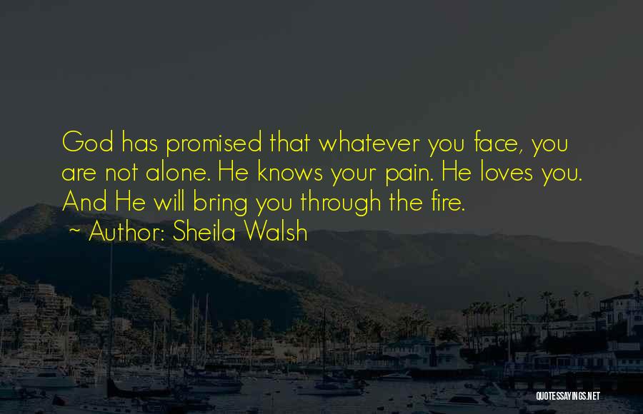 Sheila Walsh Quotes: God Has Promised That Whatever You Face, You Are Not Alone. He Knows Your Pain. He Loves You. And He