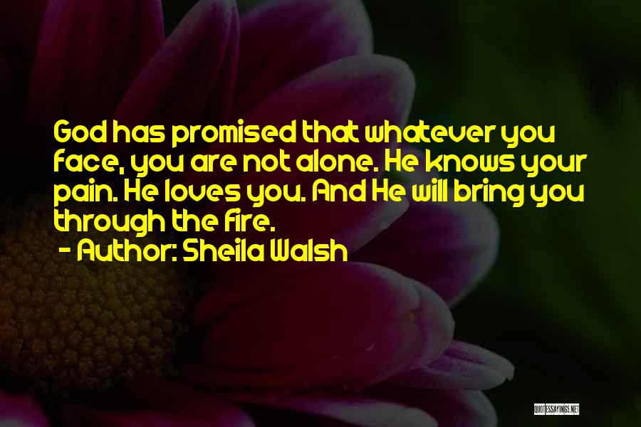 Sheila Walsh Quotes: God Has Promised That Whatever You Face, You Are Not Alone. He Knows Your Pain. He Loves You. And He