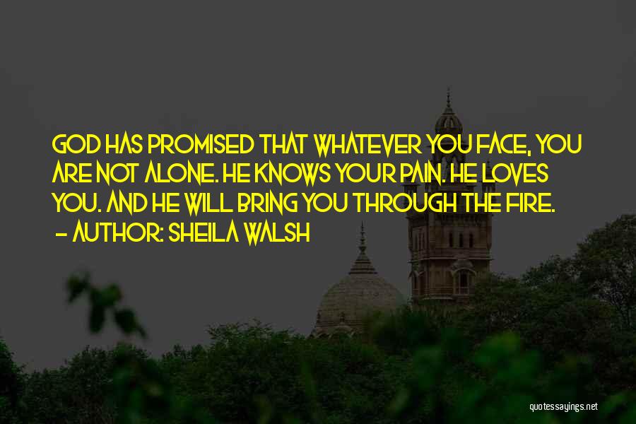 Sheila Walsh Quotes: God Has Promised That Whatever You Face, You Are Not Alone. He Knows Your Pain. He Loves You. And He