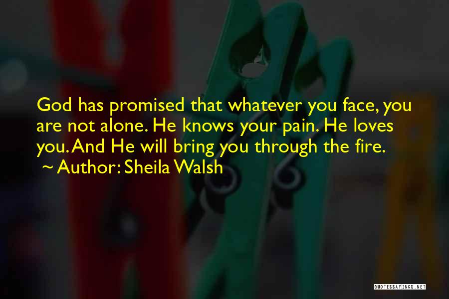 Sheila Walsh Quotes: God Has Promised That Whatever You Face, You Are Not Alone. He Knows Your Pain. He Loves You. And He