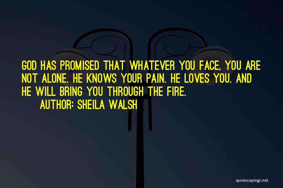 Sheila Walsh Quotes: God Has Promised That Whatever You Face, You Are Not Alone. He Knows Your Pain. He Loves You. And He