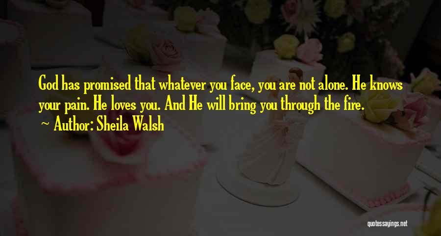 Sheila Walsh Quotes: God Has Promised That Whatever You Face, You Are Not Alone. He Knows Your Pain. He Loves You. And He