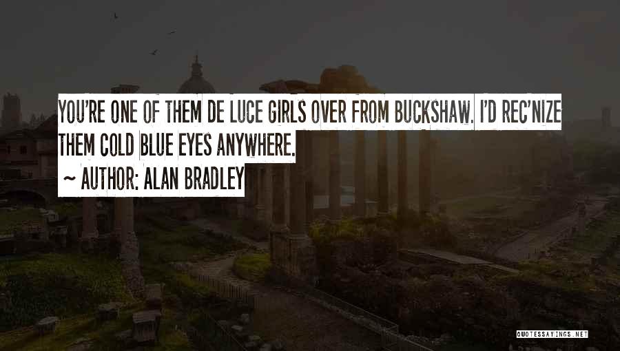 Alan Bradley Quotes: You're One Of Them De Luce Girls Over From Buckshaw. I'd Rec'nize Them Cold Blue Eyes Anywhere.