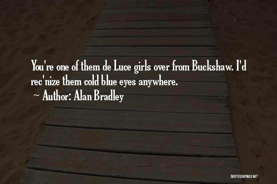 Alan Bradley Quotes: You're One Of Them De Luce Girls Over From Buckshaw. I'd Rec'nize Them Cold Blue Eyes Anywhere.