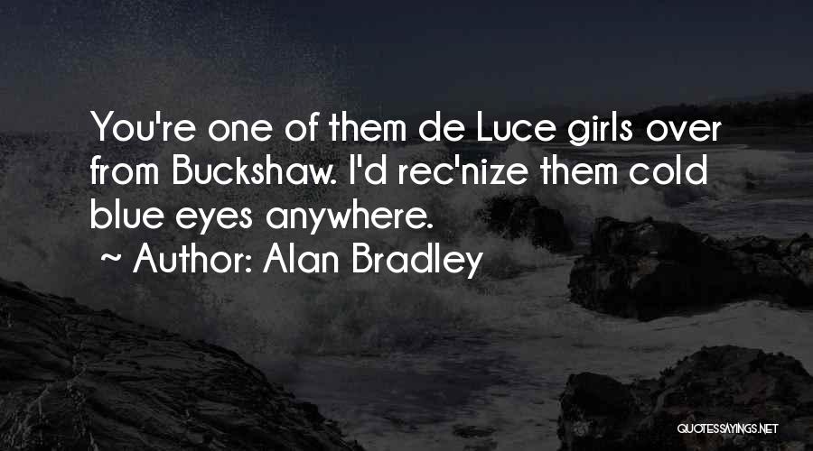 Alan Bradley Quotes: You're One Of Them De Luce Girls Over From Buckshaw. I'd Rec'nize Them Cold Blue Eyes Anywhere.