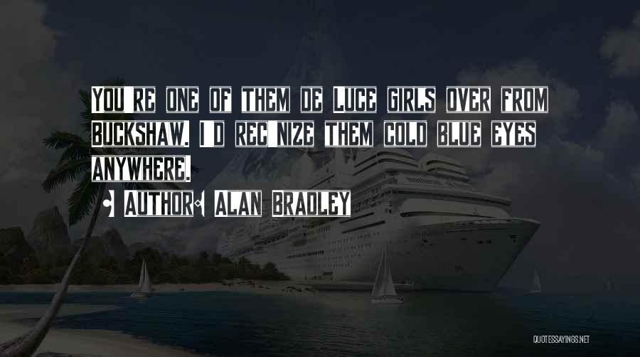 Alan Bradley Quotes: You're One Of Them De Luce Girls Over From Buckshaw. I'd Rec'nize Them Cold Blue Eyes Anywhere.