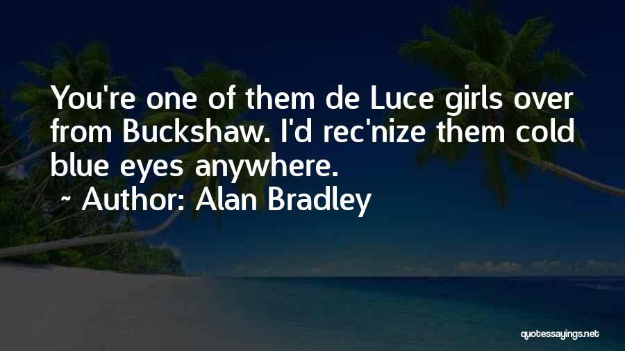 Alan Bradley Quotes: You're One Of Them De Luce Girls Over From Buckshaw. I'd Rec'nize Them Cold Blue Eyes Anywhere.