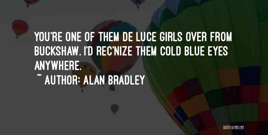 Alan Bradley Quotes: You're One Of Them De Luce Girls Over From Buckshaw. I'd Rec'nize Them Cold Blue Eyes Anywhere.