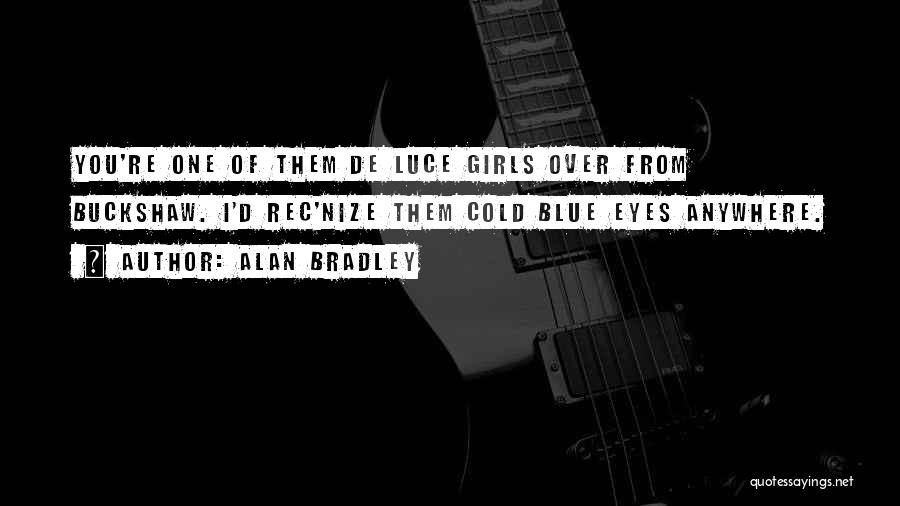 Alan Bradley Quotes: You're One Of Them De Luce Girls Over From Buckshaw. I'd Rec'nize Them Cold Blue Eyes Anywhere.