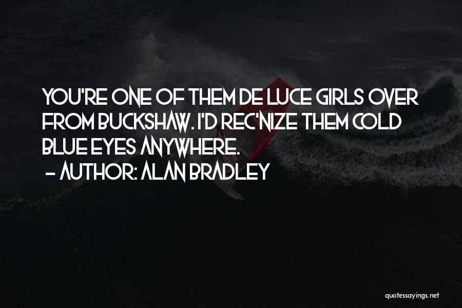 Alan Bradley Quotes: You're One Of Them De Luce Girls Over From Buckshaw. I'd Rec'nize Them Cold Blue Eyes Anywhere.