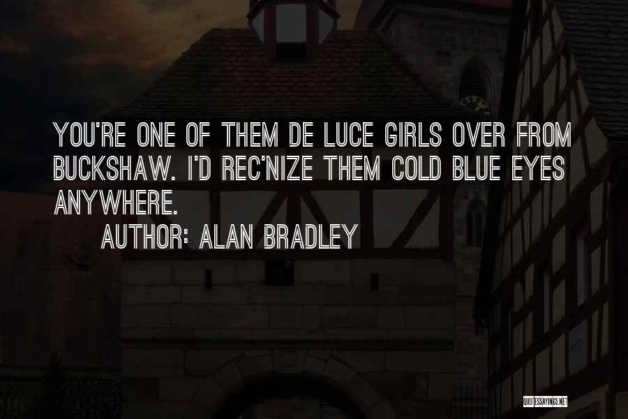 Alan Bradley Quotes: You're One Of Them De Luce Girls Over From Buckshaw. I'd Rec'nize Them Cold Blue Eyes Anywhere.