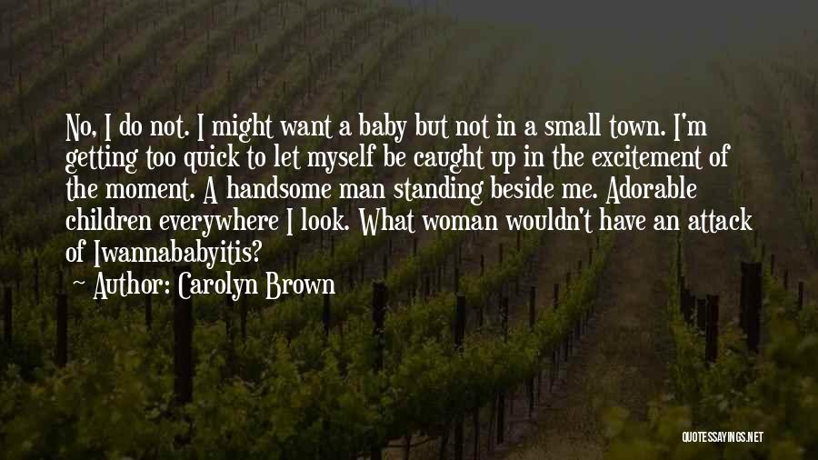 Carolyn Brown Quotes: No, I Do Not. I Might Want A Baby But Not In A Small Town. I'm Getting Too Quick To