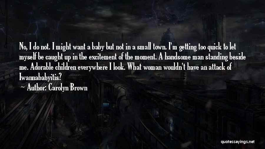 Carolyn Brown Quotes: No, I Do Not. I Might Want A Baby But Not In A Small Town. I'm Getting Too Quick To