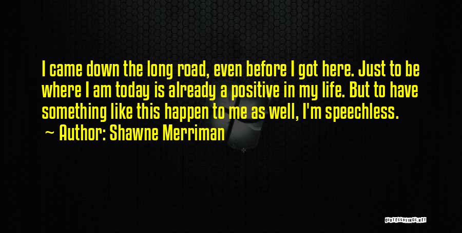 Shawne Merriman Quotes: I Came Down The Long Road, Even Before I Got Here. Just To Be Where I Am Today Is Already