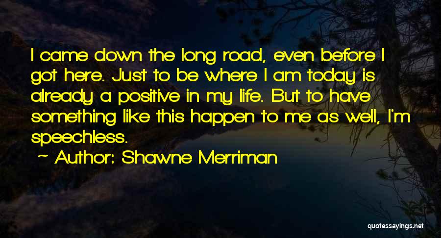 Shawne Merriman Quotes: I Came Down The Long Road, Even Before I Got Here. Just To Be Where I Am Today Is Already