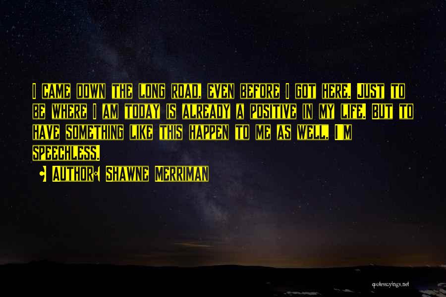 Shawne Merriman Quotes: I Came Down The Long Road, Even Before I Got Here. Just To Be Where I Am Today Is Already