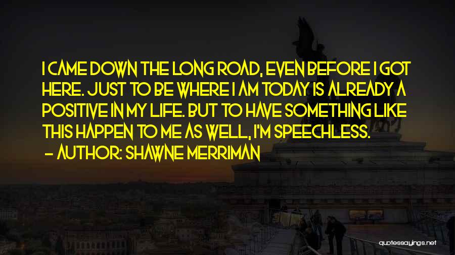 Shawne Merriman Quotes: I Came Down The Long Road, Even Before I Got Here. Just To Be Where I Am Today Is Already