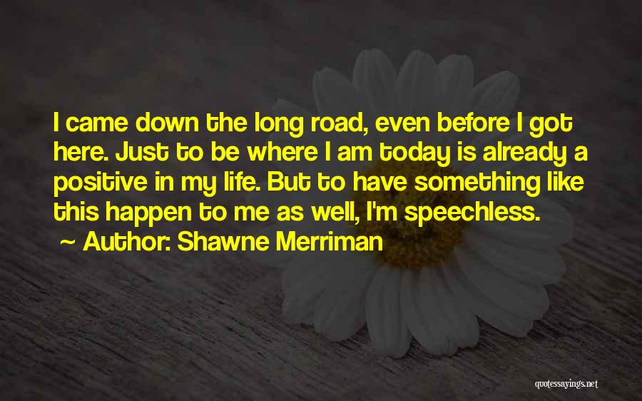 Shawne Merriman Quotes: I Came Down The Long Road, Even Before I Got Here. Just To Be Where I Am Today Is Already