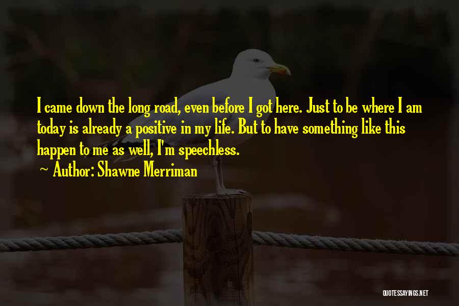 Shawne Merriman Quotes: I Came Down The Long Road, Even Before I Got Here. Just To Be Where I Am Today Is Already